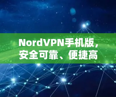 NordVPN手机版,安全可靠、便捷高效在网络世界中的必备工具 NordVPN手机版,安全可靠、便捷高效在网络世界中的必备工具