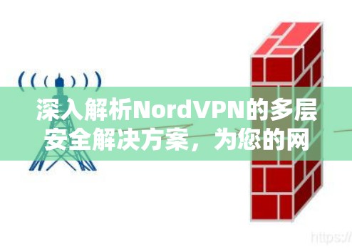 深入解析NordVPN的多层安全解决方案,为您的网络安全保驾护航