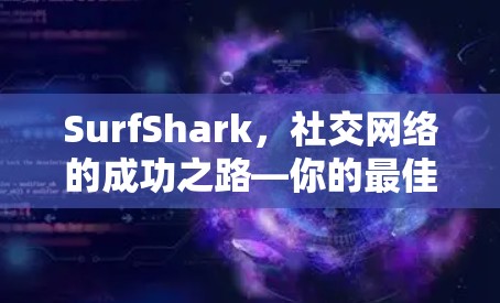 SurfShark,社交网络的成功之路—你的最佳社交连接工具
