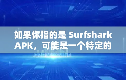 如果你指的是 SurfsharkAPK,可能是一个特定的 Android 安全工具,用于提取或管理 APK 文件,或者用于特定的安全操作。具体情况可能取决于具体的上下文或功能说明