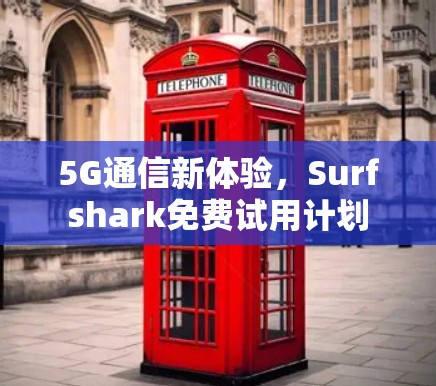 5G通信新体验,Surfshark免费试用计划 5G通信新体验,Surfshark免费试用计划