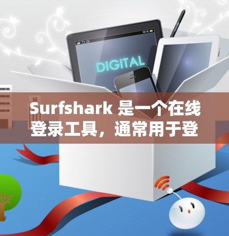 Surfshark 是一个在线登录工具，通常用于登录多个账户或访问多个服务。如果你需要使用它来登录，以下是一些步骤和建议