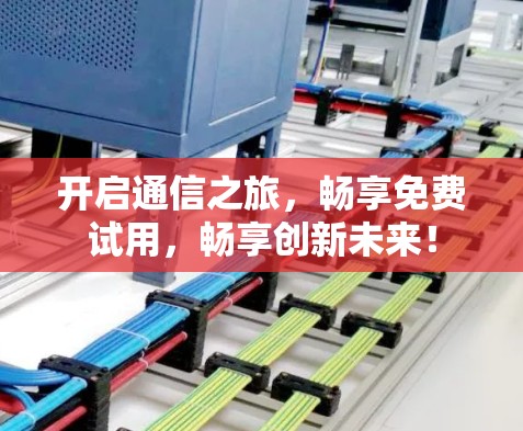 开启通信之旅，畅享免费试用，畅享创新未来！