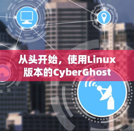 从头开始，使用Linux版本的CyberGhost
