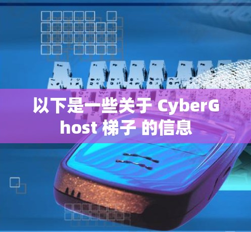 以下是一些关于 CyberGhost 梯子 的信息 以下是一些关于 CyberGhost 梯子 的信息