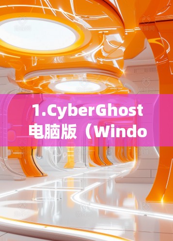 1.CyberGhost电脑版（Windows版本）