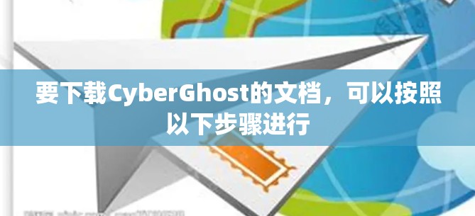 要下载CyberGhost的文档，可以按照以下步骤进行