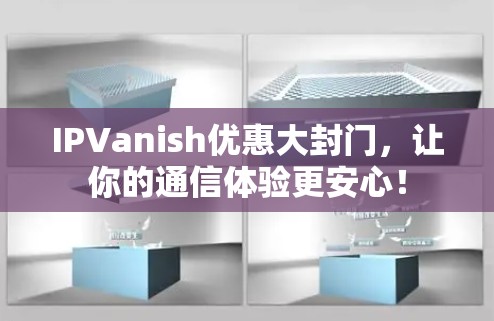 IPVanish优惠大封门，让你的通信体验更安心！