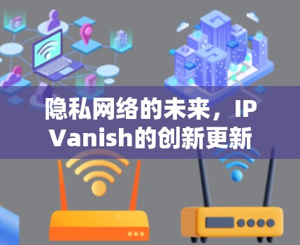 隐私网络的未来，IPVanish的创新更新