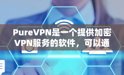 PureVPN是一个提供加密VPN服务的软件，可以通过以下步骤下载和使用