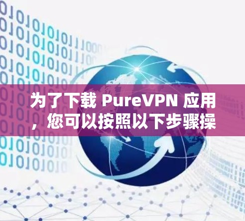 为了下载 PureVPN 应用,您可以按照以下步骤操作 为了下载 PureVPN 应用,您可以按照以下步骤操作