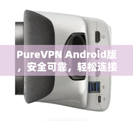 PureVPN Android版,安全可靠,轻松连接的秘密 PureVPN Android版,安全可靠,轻松连接的秘密