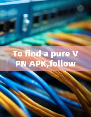To find a pure VPN APK,follow these organized steps: