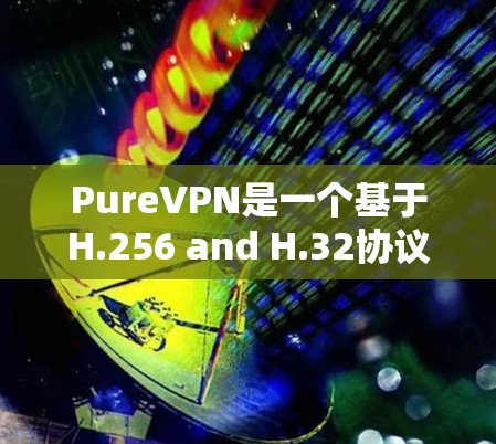 PureVPN是一个基于H.256 and H.32协议的VPN服务，提供英语、日语等多语言支持，支持多网络连接。它近年来一直在更新和改进，以提供更强大的功能和更快的网络连接