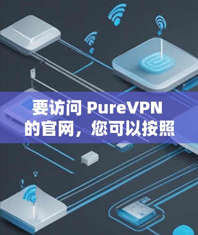 要访问 PureVPN 的官网，您可以按照以下步骤操作
