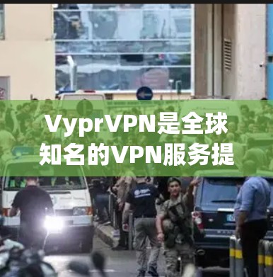 VyprVPN是全球知名的VPN服务提供商，提供多种VPN解决方案，包括免费版和付费版。截至224年，VyprVPN的最新版本通常称为VyprVPN Pro，这是一个付费的版本，提供更全面的高级功能