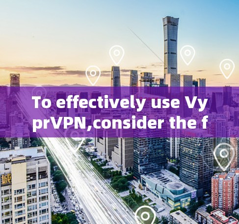 To effectively use VyprVPN,consider the following structured approach: