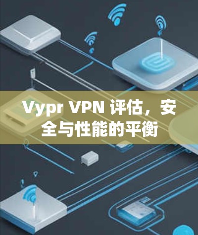 Vypr VPN 评估,安全与性能的平衡 Vypr VPN 评估,安全与性能的平衡
