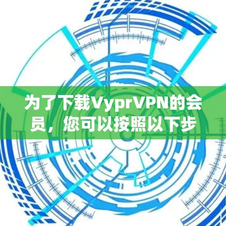 为了下载VyprVPN的会员,您可以按照以下步骤操作