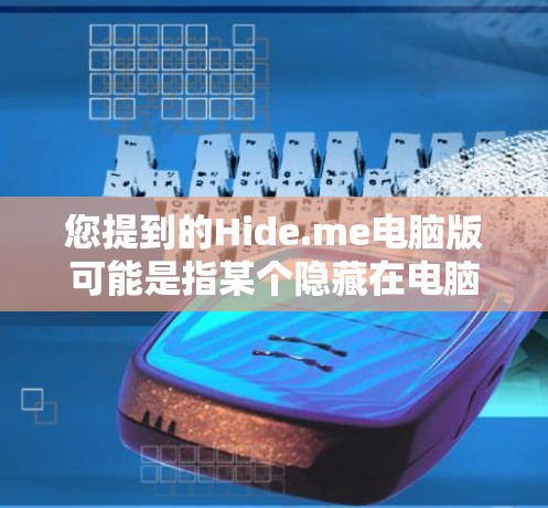 您提到的Hide.me电脑版可能是指某个隐藏在电脑上的应用版本，或者是一个特定的隐藏功能。如果你指的是隐藏在某个软件、网站或应用中的版本，我无法提供具体的解决方案，因为缺少关于该应用的详细信息