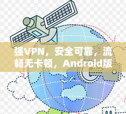 强VPN，安全可靠，流畅无卡顿，Android版完美解决方案