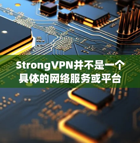 StrongVPN并不是一个具体的网络服务或平台,可能是你对某个特定服务或组织的误记。如果你是指某个特定的VPN服务、技术平台或组织,可能需要提供更多背景信息以便我更好地帮助你