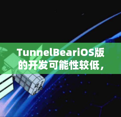 TunnelBeariOS版的开发可能性较低,原因如下