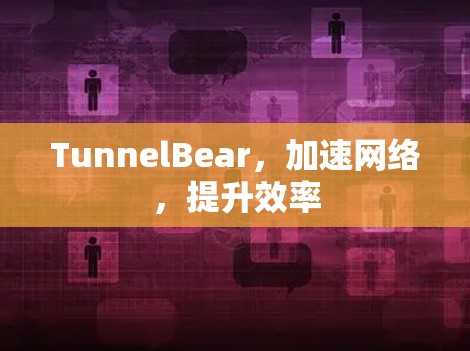 TunnelBear，加速网络，提升效率