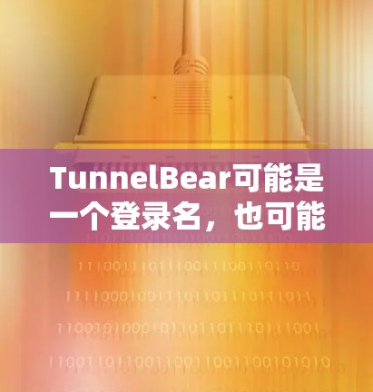 TunnelBear可能是一个登录名，也可能是某个游戏的简称。如果你指的是某个特定的全球服务器，可能需要提供更多上下文来获取准确信息