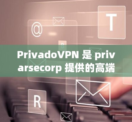 PrivadoVPN 是 privarsecorp 提供的高端VPN服务，旨在为用户提供更安全、更可靠的网络连接。以下是对 PrivadoVPN最新版本的详细介绍