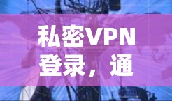 私密VPN登录，通信工程师的最佳选择