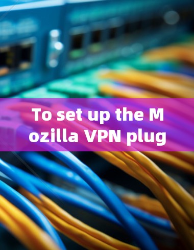 To set up the Mozilla VPN plugin,follow these steps: