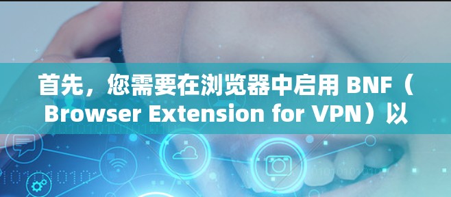首先，您需要在浏览器中启用 BNF（Browser Extension for VPN）以管理VPN的设置