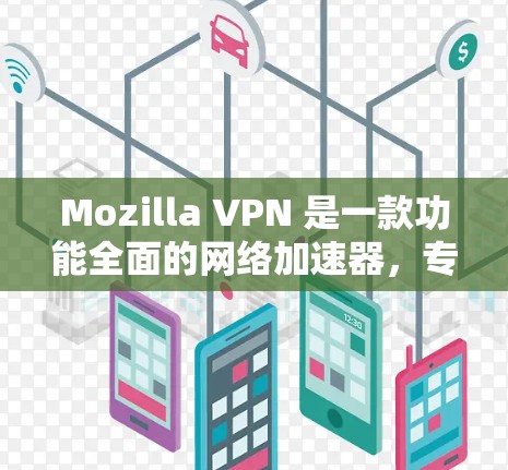 Mozilla VPN 是一款功能全面的网络加速器,专为加密数据和保护隐私设计。它支持多端使用,包括PC端和移动端,适合不同设备的用户。以下是Mozilla VPN 的主要功能