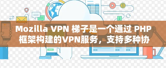 Mozilla VPN 梯子是一个通过 PHP 框架构建的VPN服务,支持多种协议,如 VPN、VPN+VPN-S 等。要使用它,需要以下步骤