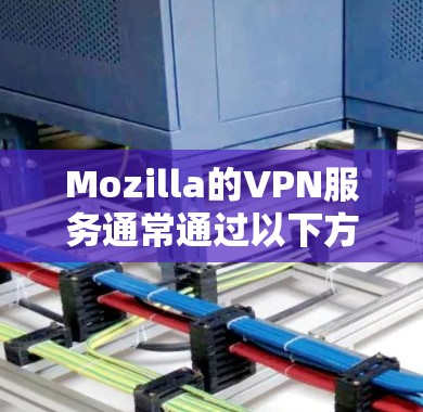 Mozilla的VPN服务通常通过以下方式访问入口
