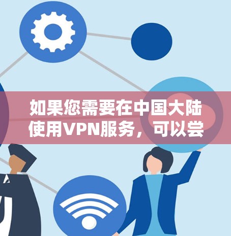 如果您需要在中国大陆使用VPN服务，可以尝试以下途径