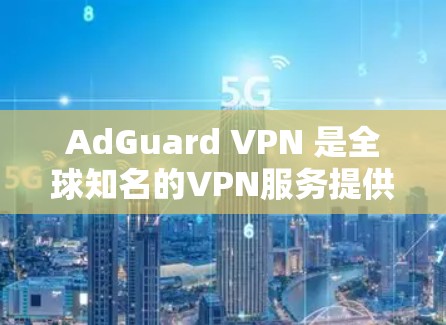 AdGuard VPN 是全球知名的VPN服务提供商,专为个人用户设计,提供独密通信服务。以下是关于 AdGuard VPN 全球节点的详细信息