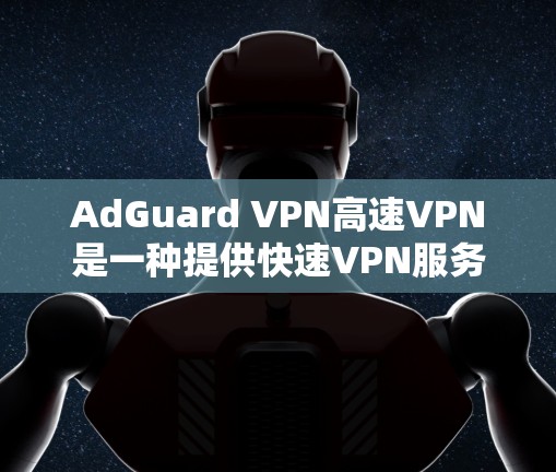 AdGuard VPN高速VPN是一种提供快速VPN服务的软件,支持多种加密协议,适合需要高加密和多设备使用的用户。以下是关于AdGuard VPN的一些关键信息 AdGuard VPN高速VPN是一种提供快速VPN服务的软件,支持多种加密协议,适合需要高加密和多设备使用的用户。以下是关于AdGuard VPN的一些关键信息