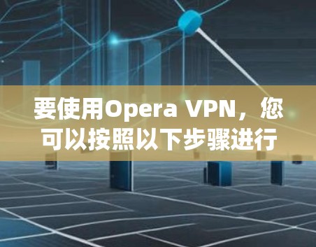 要使用Opera VPN,您可以按照以下步骤进行