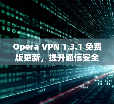 Opera VPN 1.3.1 免费版更新,提升通信安全的一步