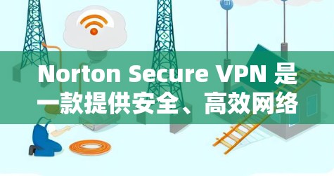 Norton Secure VPN 是一款提供安全、高效网络VPN服务的工具，帮助用户轻松访问互联网。它基于加密技术，确保数据安全，同时允许用户根据需求配置和调整保护设置