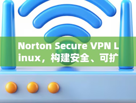 Norton Secure VPN Linux,构建安全、可扩展的网络连接