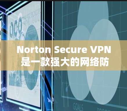 Norton Secure VPN 是一款强大的网络防护软件，专为VPN用户设计，旨在提供全面的安全防护和配置选项。以下是Norton Secure VPN 的核心推荐，帮助你更好地选择适合你的版本
