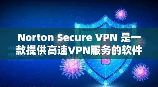 Norton Secure VPN 是一款提供高速VPN服务的软件,专为用户设计,旨在提供安全、稳定和高效的网络连接。以下是关于Norton Secure VPN的一些关键点