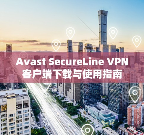 Avast SecureLine VPN客户端下载与使用指南