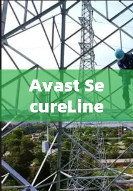 Avast SecureLine VPN,全面保障网络安全的可靠选择