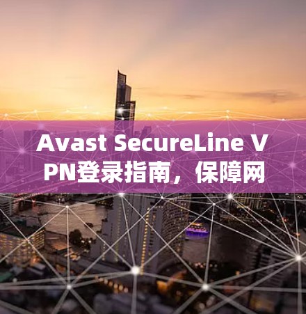 Avast SecureLine VPN登录指南，保障网络安全的高效解决方案