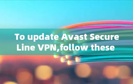 To update Avast SecureLine VPN,follow these organized steps: