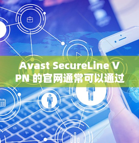 Avast SecureLine VPN 的官网通常可以通过以下方式访问